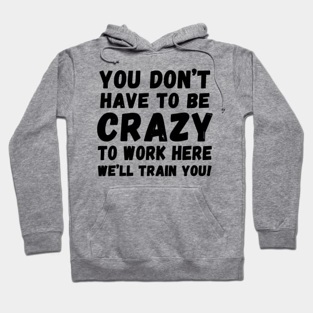 you don't have to be crazy to work here we'll train you Hoodie by Horisondesignz